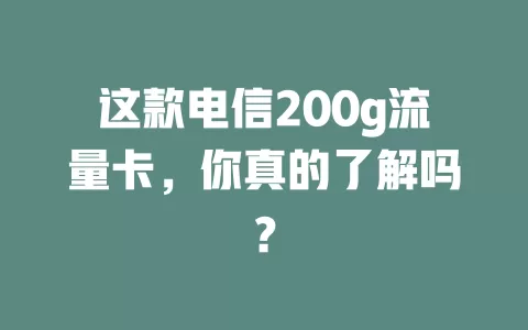 这款电信200g流量卡，你真的了解吗？