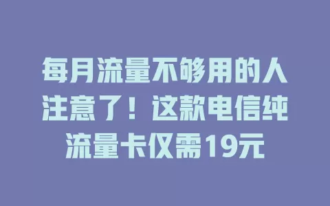 每月流量不够用的人注意了！这款电信纯流量卡仅需19元
