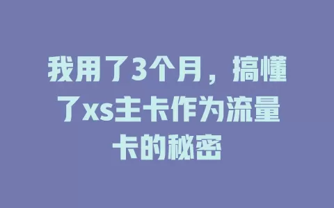 我用了3个月，搞懂了xs主卡作为流量卡的秘密