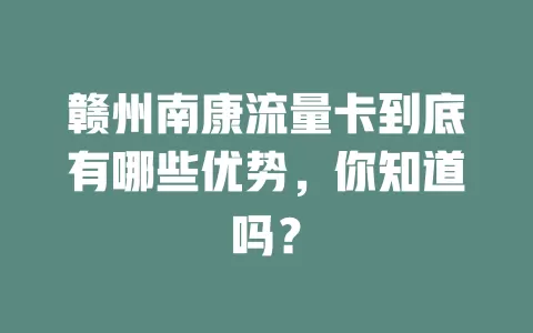 赣州南康流量卡到底有哪些优势，你知道吗？
