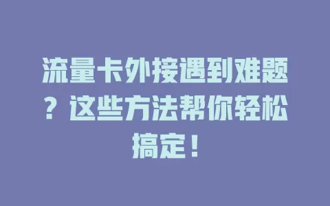 流量卡外接遇到难题？这些方法帮你轻松搞定！