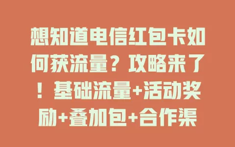 想知道电信红包卡如何获流量？攻略来了！基础流量+活动奖励+叠加包+合作渠道，多留意参与，轻松解决流量问题