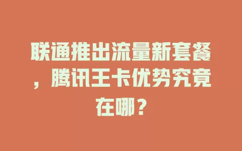 联通推出流量新套餐，腾讯王卡优势究竟在哪？