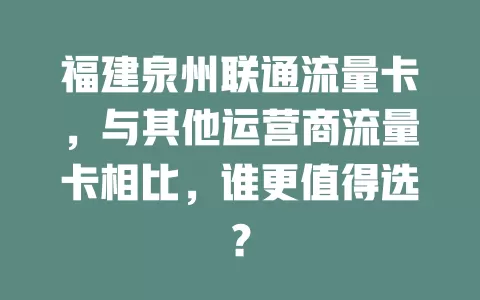 福建泉州联通流量卡，与其他运营商流量卡相比，谁更值得选？
