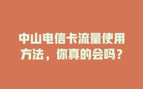 中山电信卡流量使用方法，你真的会吗？
