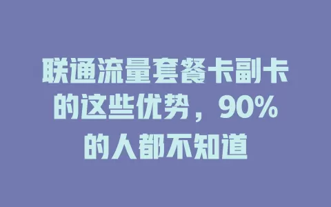 联通流量套餐卡副卡的这些优势，90%的人都不知道