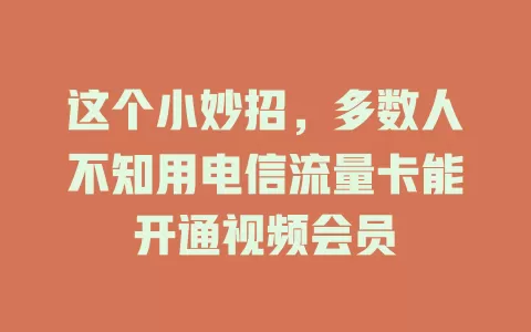这个小妙招，多数人不知用电信流量卡能开通视频会员