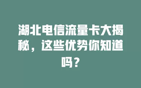湖北电信流量卡大揭秘，这些优势你知道吗？