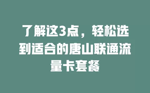 了解这3点，轻松选到适合的唐山联通流量卡套餐