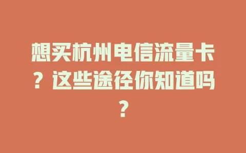 想买杭州电信流量卡？这些途径你知道吗？