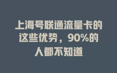上海号联通流量卡的这些优势，90%的人都不知道