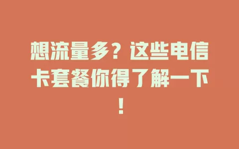 想流量多？这些电信卡套餐你得了解一下！