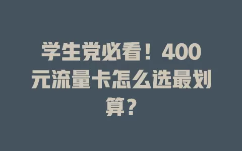 学生党必看！400元流量卡怎么选最划算？