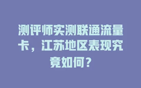 测评师实测联通流量卡，江苏地区表现究竟如何？
