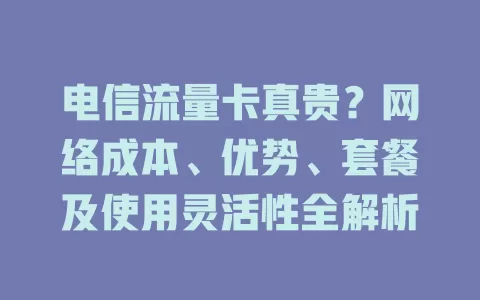 电信流量卡真贵？网络成本、优势、套餐及使用灵活性全解析