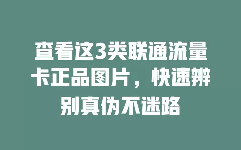查看这3类联通流量卡正品图片，快速辨别真伪不迷路