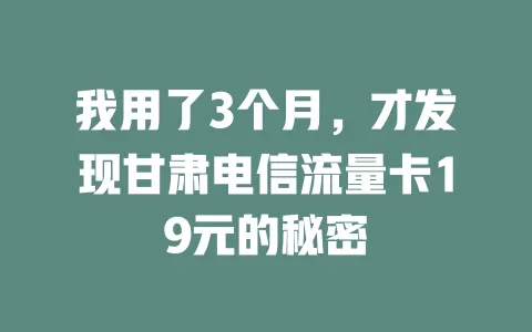我用了3个月，才发现甘肃电信流量卡19元的秘密