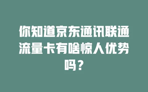 你知道京东通讯联通流量卡有啥惊人优势吗？