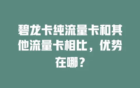 碧龙卡纯流量卡和其他流量卡相比，优势在哪？