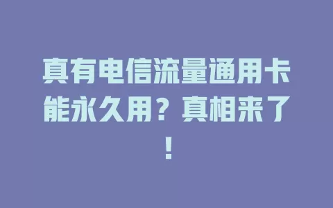 真有电信流量通用卡能永久用？真相来了！