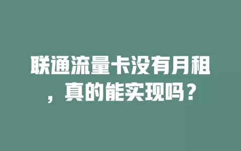 联通流量卡没有月租，真的能实现吗？