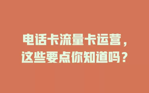 电话卡流量卡运营，这些要点你知道吗？