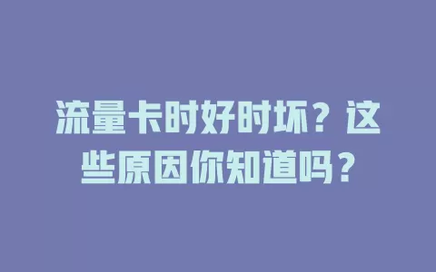 流量卡时好时坏？这些原因你知道吗？