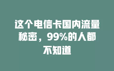 这个电信卡国内流量秘密，99%的人都不知道