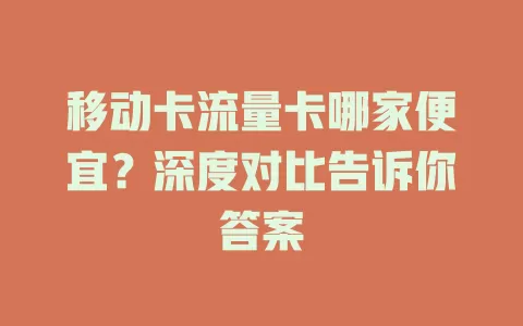 移动卡流量卡哪家便宜？深度对比告诉你答案