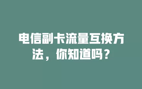 电信副卡流量互换方法，你知道吗？