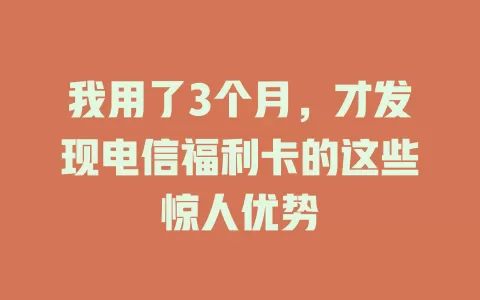 我用了3个月，才发现电信福利卡的这些惊人优势