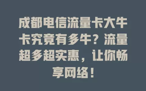 成都电信流量卡大牛卡究竟有多牛？流量超多超实惠，让你畅享网络！