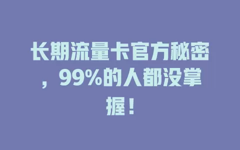 长期流量卡官方秘密，99%的人都没掌握！