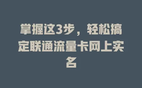 掌握这3步，轻松搞定联通流量卡网上实名