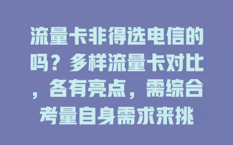 流量卡非得选电信的吗？多样流量卡对比，各有亮点，需综合考量自身需求来挑