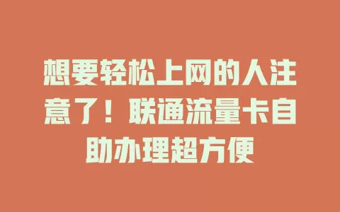 想要轻松上网的人注意了！联通流量卡自助办理超方便