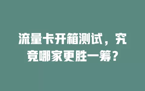 流量卡开箱测试，究竟哪家更胜一筹？