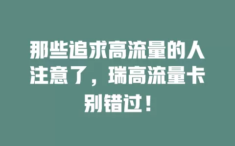 那些追求高流量的人注意了，瑞高流量卡别错过！