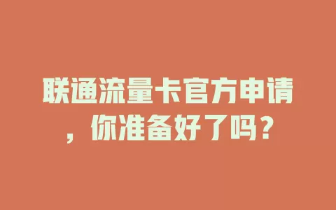 联通流量卡官方申请，你准备好了吗？