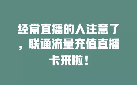 经常直播的人注意了，联通流量充值直播卡来啦！