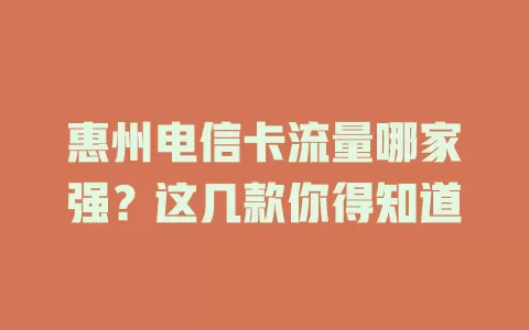 惠州电信卡流量哪家强？这几款你得知道