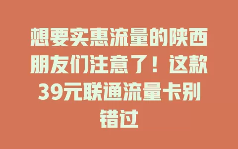 想要实惠流量的陕西朋友们注意了！这款39元联通流量卡别错过