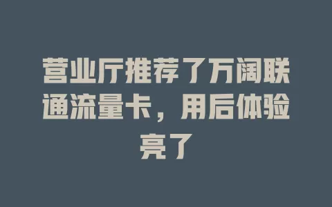 营业厅推荐了万阔联通流量卡，用后体验亮了