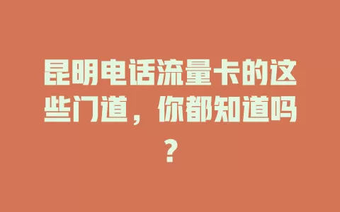 昆明电话流量卡的这些门道，你都知道吗？