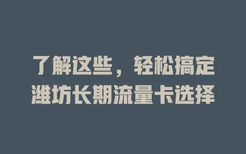 了解这些，轻松搞定潍坊长期流量卡选择