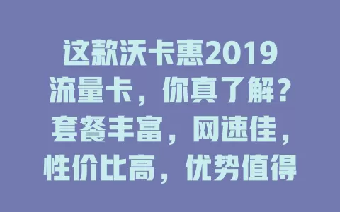 这款沃卡惠2019流量卡，你真了解？套餐丰富，网速佳，性价比高，优势值得回顾！