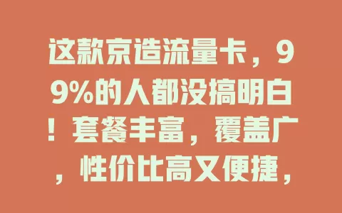 这款京造流量卡，99%的人都没搞明白！套餐丰富，覆盖广，性价比高又便捷，你还不了解下？