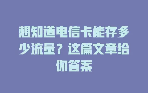 想知道电信卡能存多少流量？这篇文章给你答案