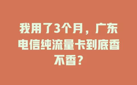 我用了3个月，广东电信纯流量卡到底香不香？