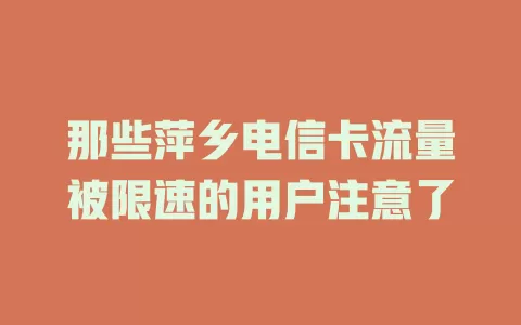 那些萍乡电信卡流量被限速的用户注意了